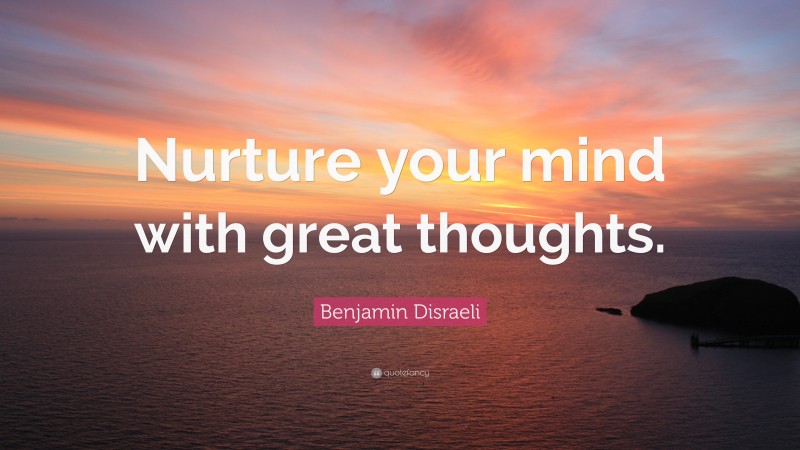 Benjamin Disraeli Quote: “Nurture your mind with great thoughts.”