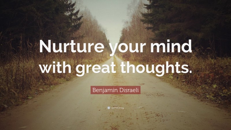 Benjamin Disraeli Quote: “Nurture your mind with great thoughts.”