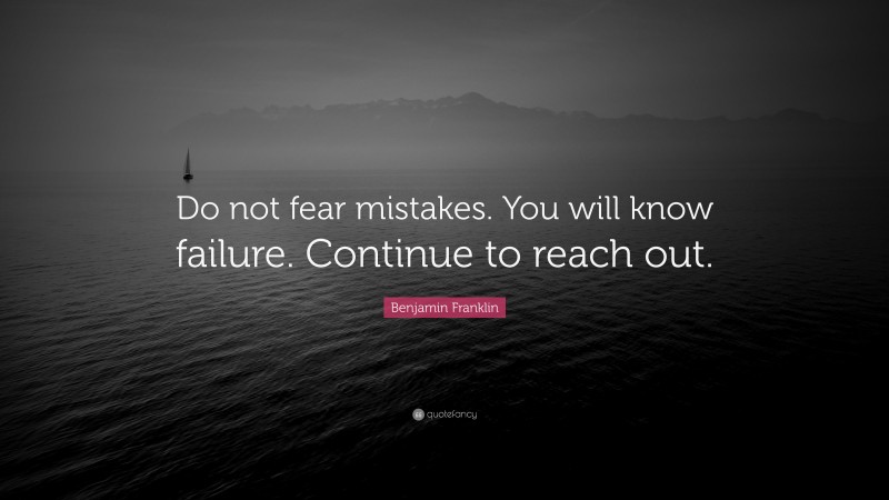 Benjamin Franklin Quote: “Do not fear mistakes. You will know failure. Continue to reach out.”