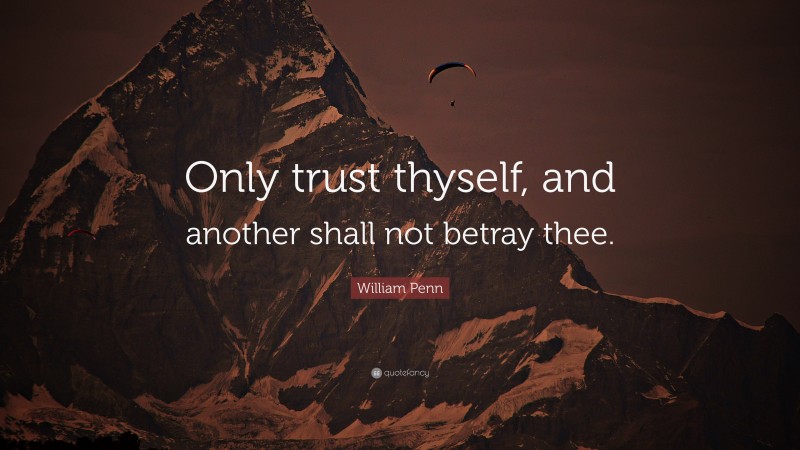 William Penn Quote: “Only trust thyself, and another shall not betray thee.”