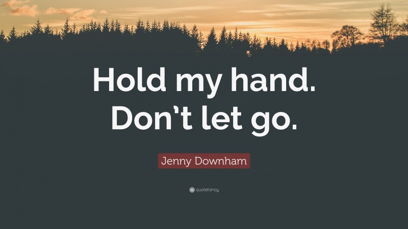 Jenny Downham Quote: “Hold my hand. Don’t let go.”