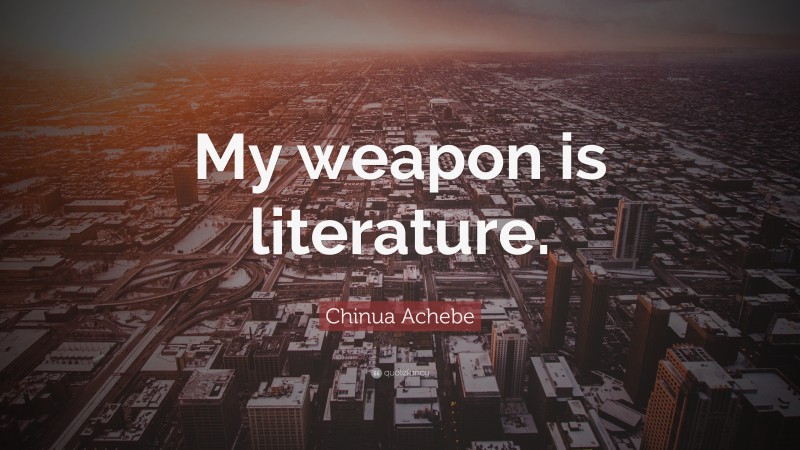 Chinua Achebe Quote: “My weapon is literature.”