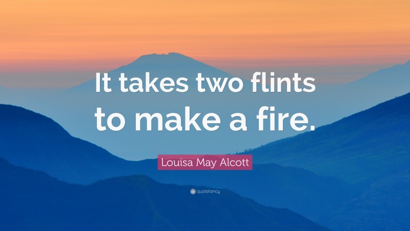 Louisa May Alcott Quote: “It takes two flints to make a fire.”