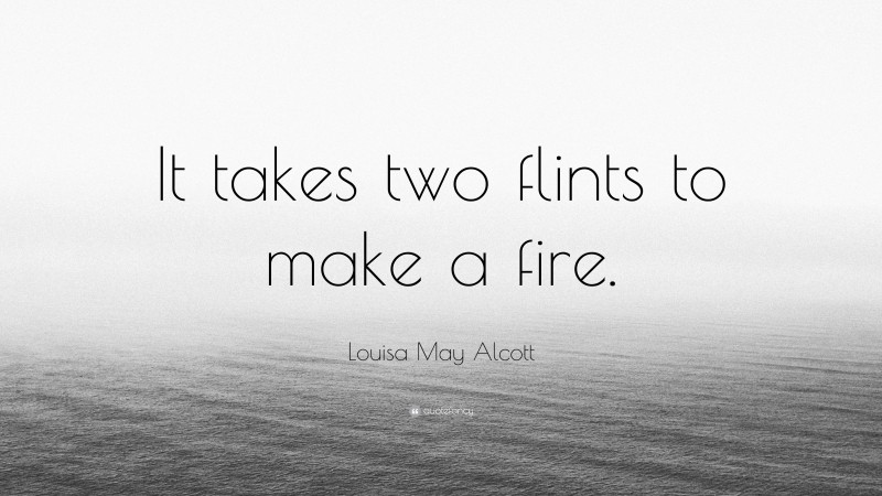 Louisa May Alcott Quote: “It takes two flints to make a fire.”