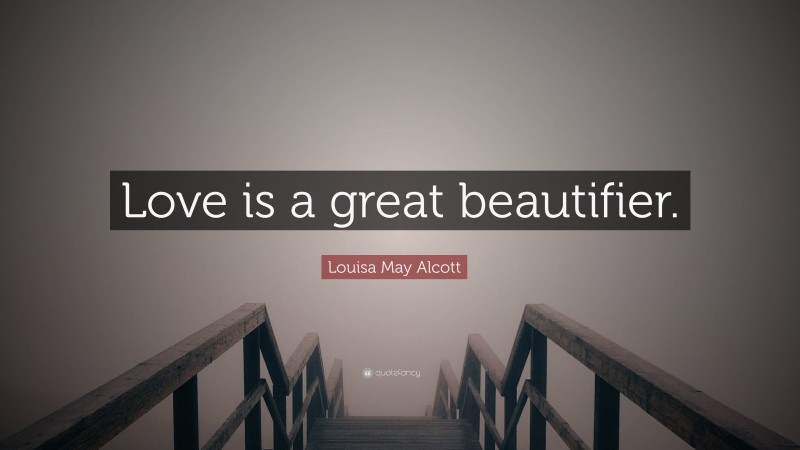 Louisa May Alcott Quote: “Love is a great beautifier.”