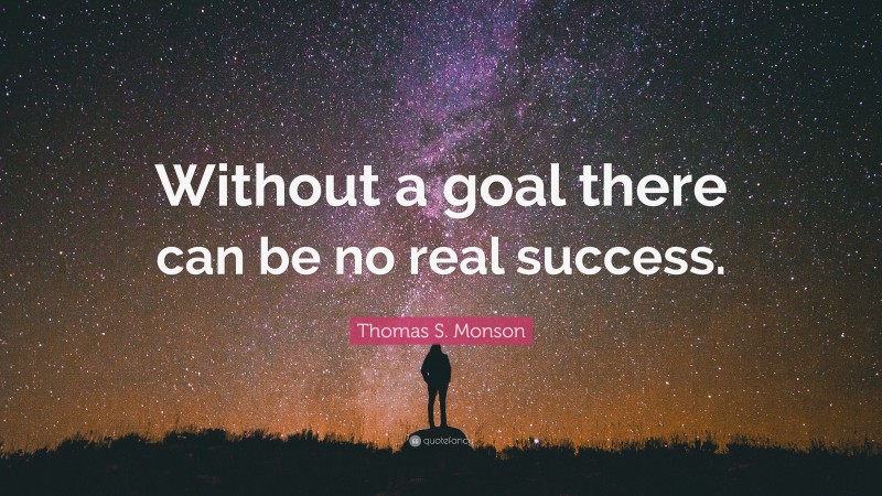 Thomas S. Monson Quote: “Without a goal there can be no real success.”