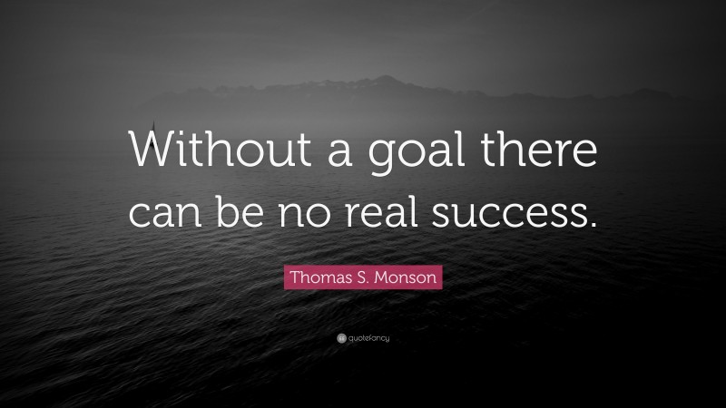 Thomas S. Monson Quote: “Without a goal there can be no real success.”