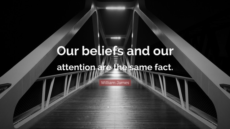William James Quote: “Our beliefs and our attention are the same fact.”