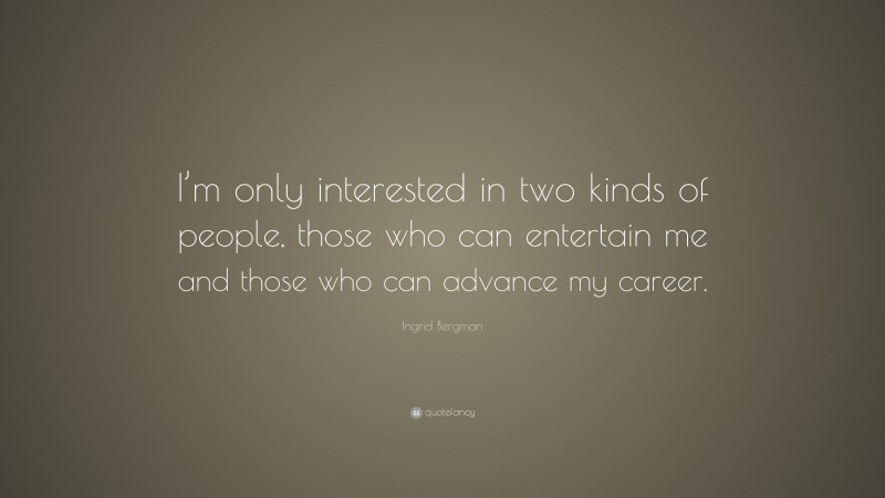 Ingrid Bergman Quote: “I’m only interested in two kinds of people, those who can entertain me and those who can advance my career.”