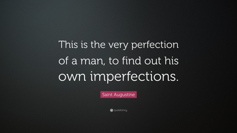 Saint Augustine Quote: “This is the very perfection of a man, to find out his own imperfections.”