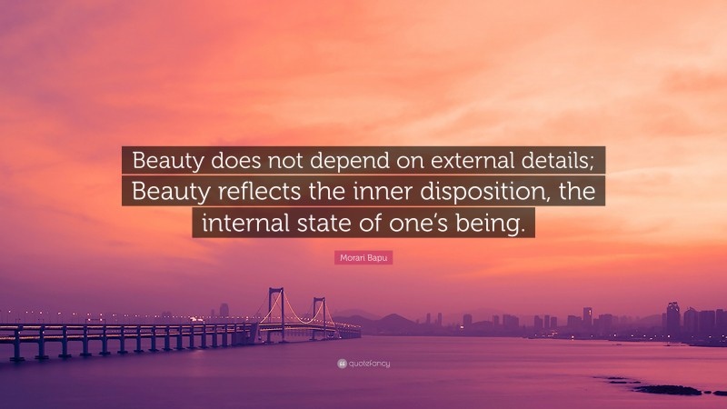 Morari Bapu Quote: “Beauty does not depend on external details; Beauty reflects the inner disposition, the internal state of one’s being.”