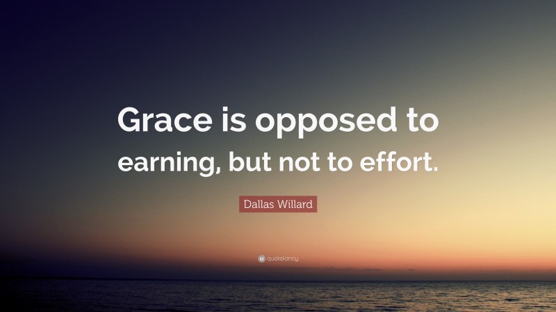 Dallas Willard Quote: “Grace is opposed to earning, but not to effort.”