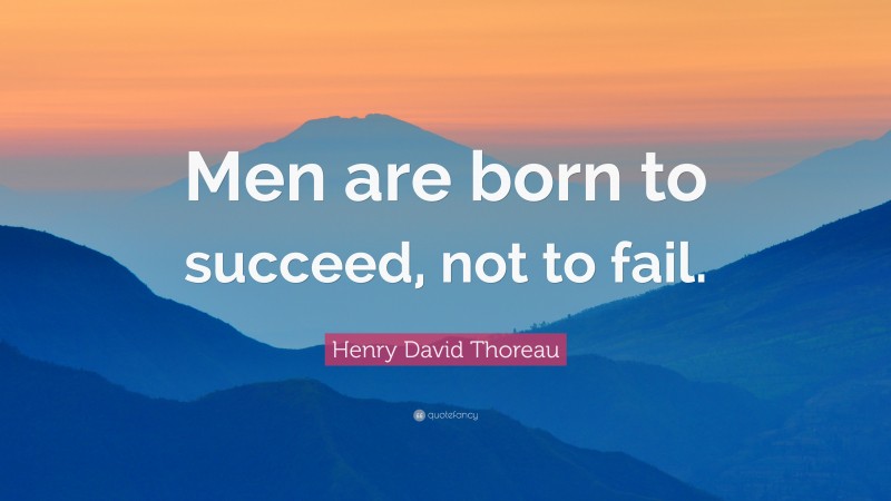 Henry David Thoreau Quote: “Men are born to succeed, not to fail.”