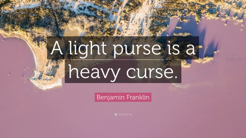 Benjamin Franklin Quote: “A light purse is a heavy curse.”