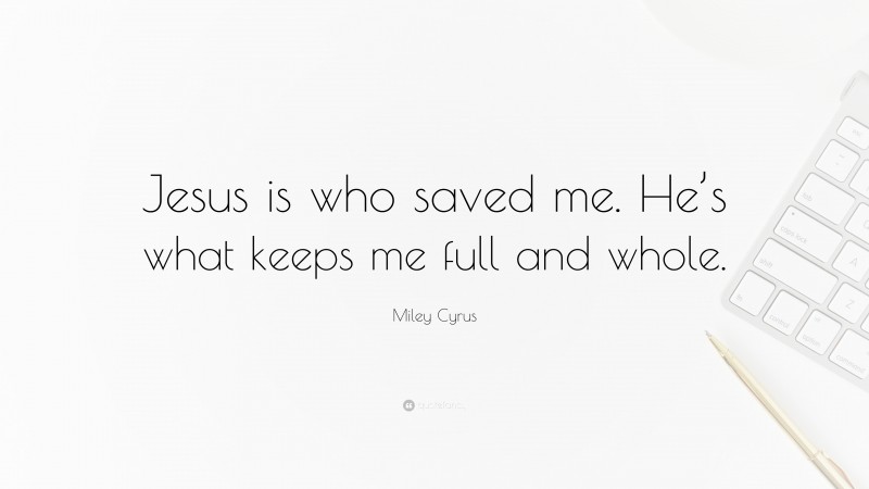 Miley Cyrus Quote: “Jesus is who saved me. He’s what keeps me full and whole.”