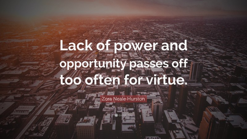 Zora Neale Hurston Quote: “Lack of power and opportunity passes off too often for virtue.”