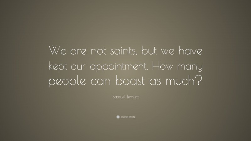 Samuel Beckett Quote: “We are not saints, but we have kept our appointment. How many people can boast as much?”