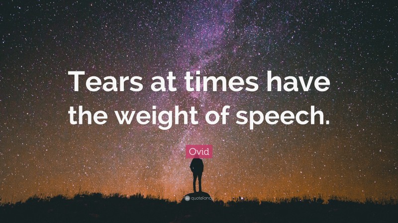 Ovid Quote: “Tears at times have the weight of speech.”