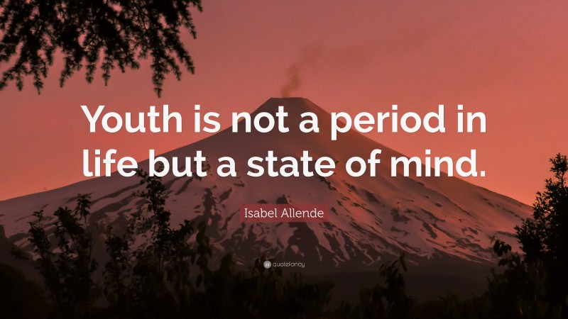 Isabel Allende Quote: “Youth is not a period in life but a state of mind.”