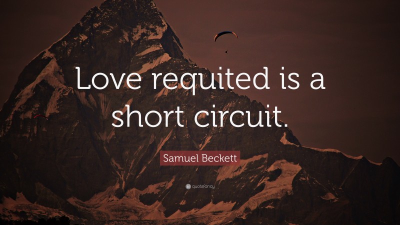 Samuel Beckett Quote: “Love requited is a short circuit.”