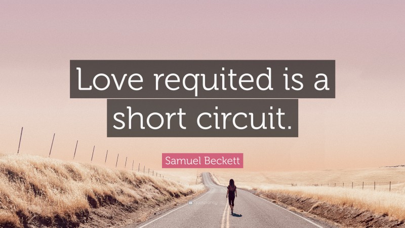Samuel Beckett Quote: “Love requited is a short circuit.”