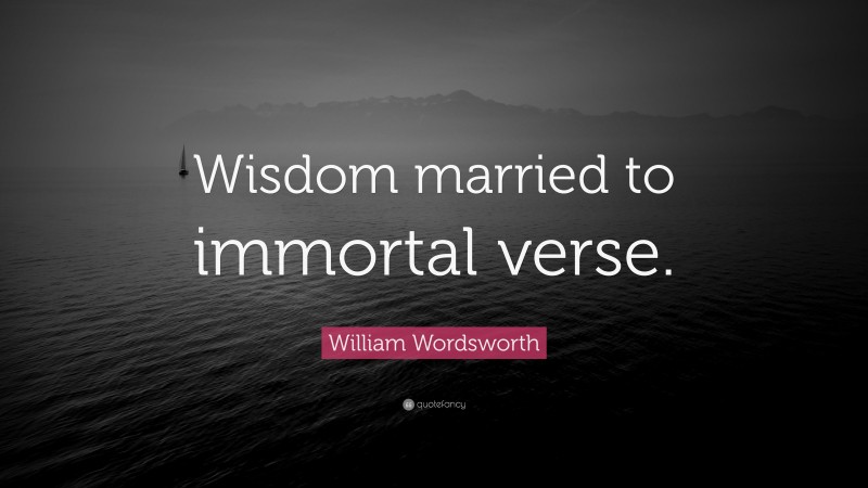 William Wordsworth Quote: “Wisdom married to immortal verse.”
