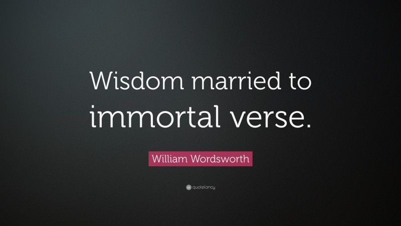 William Wordsworth Quote: “Wisdom married to immortal verse.”