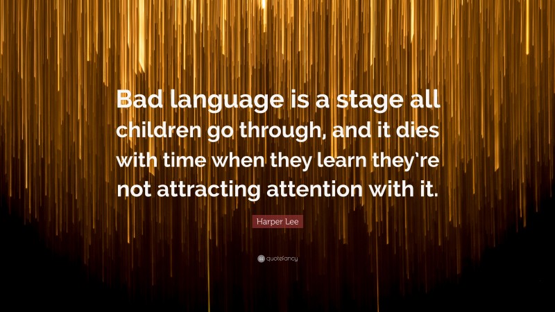 Harper Lee Quote: “Bad language is a stage all children go through, and it dies with time when they learn they’re not attracting attention with it.”