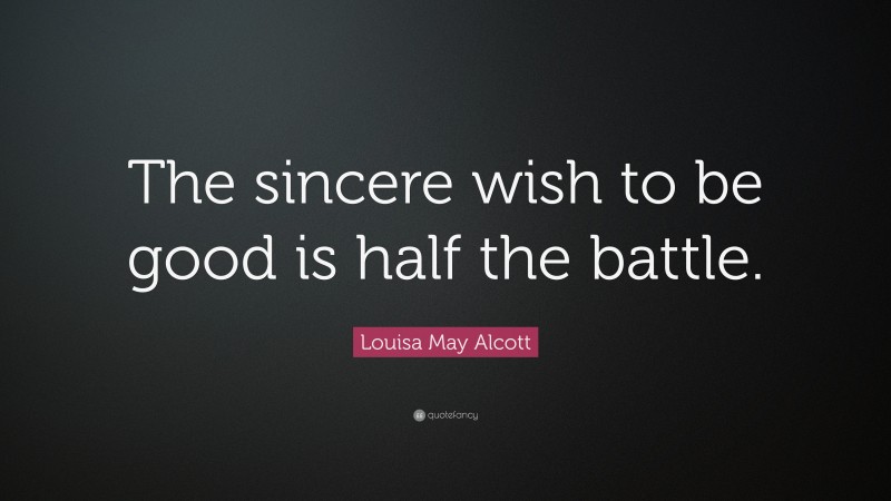 Louisa May Alcott Quote: “The sincere wish to be good is half the battle.”