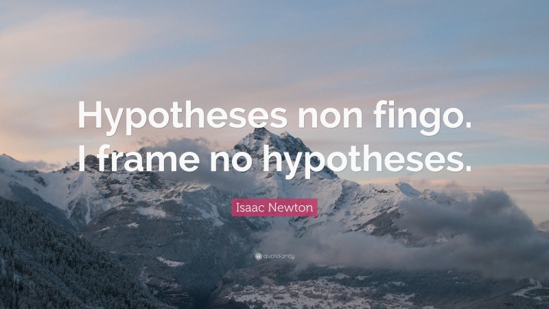 Isaac Newton Quote: “Hypotheses non fingo. I frame no hypotheses.”