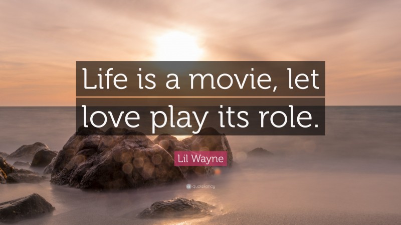 Lil Wayne Quote: “Life is a movie, let love play its role.”