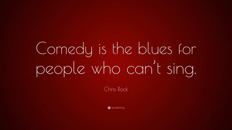 Chris Rock Quote: “Comedy is the blues for people who can’t sing.”