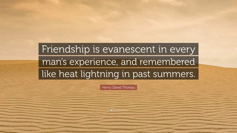 Henry David Thoreau Quote: “Friendship is evanescent in every man’s experience, and remembered like heat lightning in past summers.”