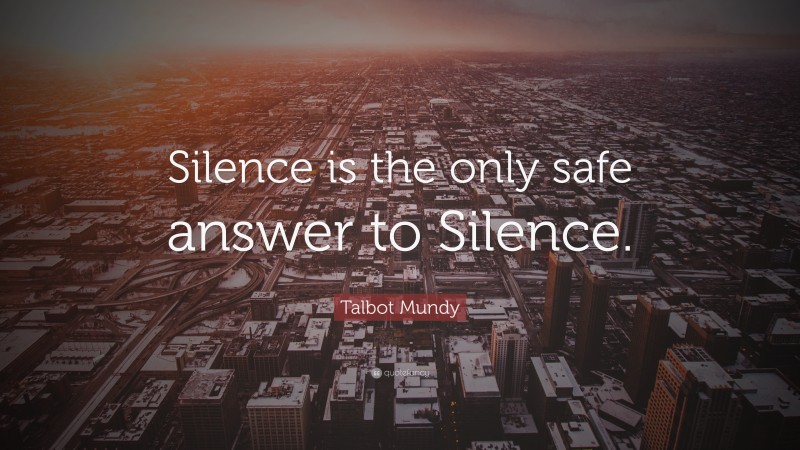 Talbot Mundy Quote: “Silence is the only safe answer to Silence.”
