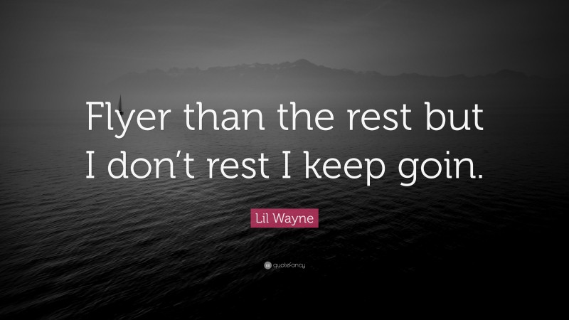 Lil Wayne Quote: “Flyer than the rest but I don’t rest I keep goin.”