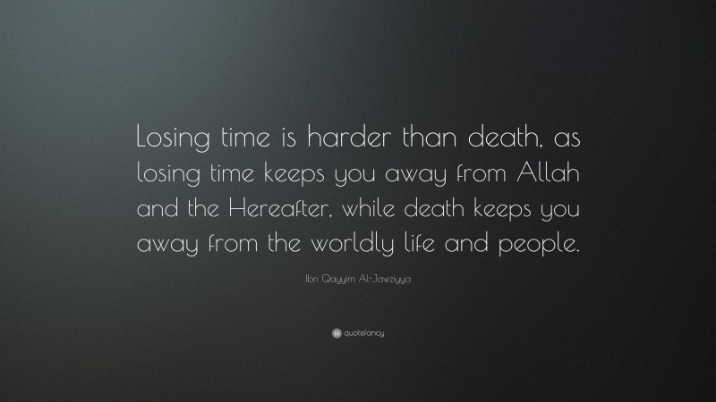 Ibn Qayyim Al-Jawziyya Quote: “Losing time is harder than death, as losing time keeps you away from Allah and the Hereafter, while death keeps you away from the worldly life and people.”