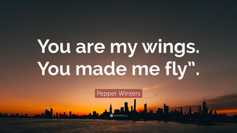 Pepper Winters Quote: “You are my wings. You made me fly”.”