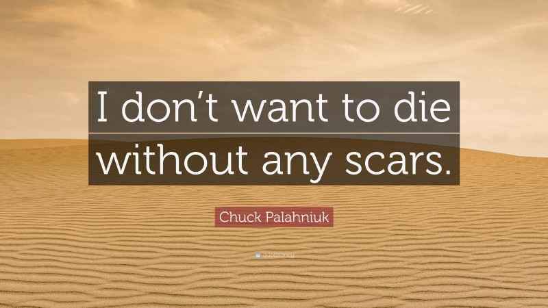Chuck Palahniuk Quote: “I don’t want to die without any scars.”