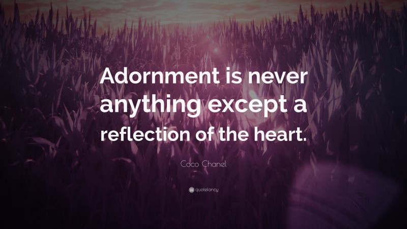 Coco Chanel Quote: “Adornment is never anything except a reflection of the heart.”