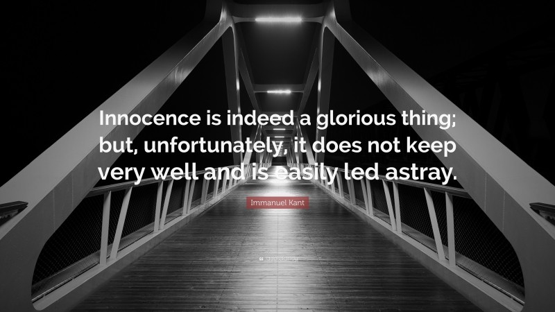 Immanuel Kant Quote: “Innocence is indeed a glorious thing; but, unfortunately, it does not keep very well and is easily led astray.”