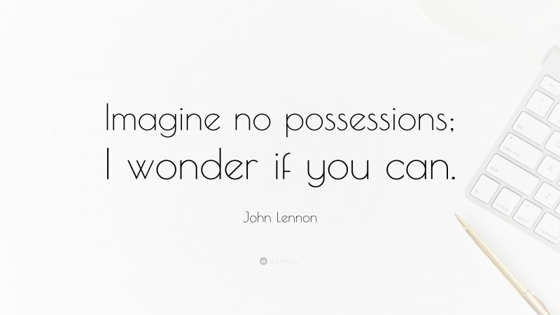 John Lennon Quote: “Imagine no possessions; I wonder if you can.”