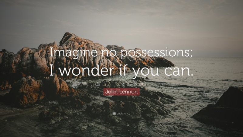 John Lennon Quote: “Imagine no possessions; I wonder if you can.”