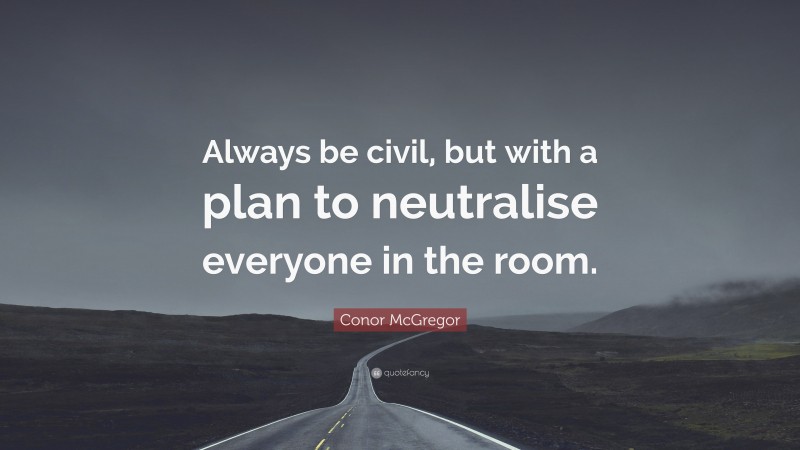 Conor McGregor Quote: “Always be civil, but with a plan to neutralise everyone in the room.”