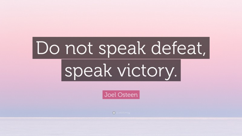 Joel Osteen Quote: “Do not speak defeat, speak victory.”