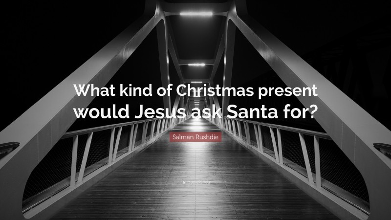 Salman Rushdie Quote: “What kind of Christmas present would Jesus ask Santa for?”