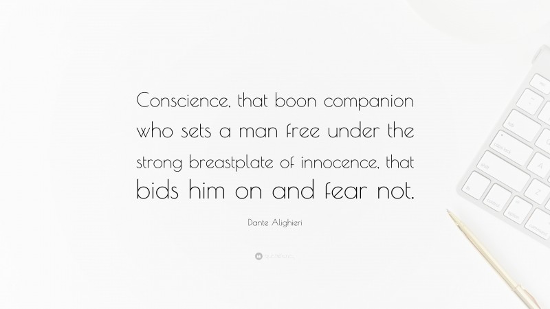 Dante Alighieri Quote: “Conscience, that boon companion who sets a man free under the strong breastplate of innocence, that bids him on and fear not.”