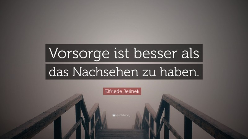 Elfriede Jelinek Quote: “Vorsorge ist besser als das Nachsehen zu haben.”