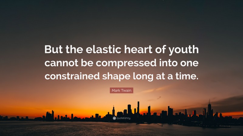 Mark Twain Quote: “But the elastic heart of youth cannot be compressed into one constrained shape long at a time.”