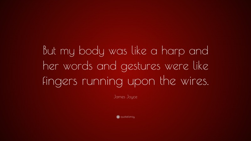 James Joyce Quote: “But my body was like a harp and her words and gestures were like fingers running upon the wires.”