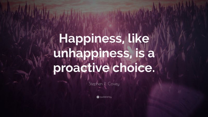 Stephen R. Covey Quote: “Happiness, like unhappiness, is a proactive choice.”